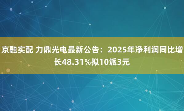 京融实配 力鼎光电最新公告：2025年净利润同比增长48.31%拟10派3元